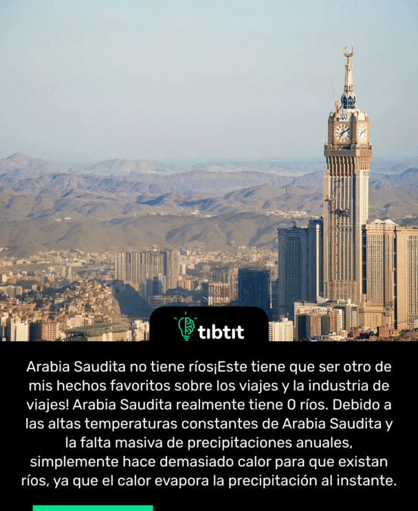 Arabia Saudita no tiene ríos ¡Este tiene que ser otro de mis hechos favoritos sobre los viajes y la industria de viajes! Arabia Saudita realmente tiene 0 ríos. Debido a las altas temperaturas constantes de Arabia Saudita y la falta masiva de precipitaciones anuales, simplemente hace demasiado calor para que existan ríos, ya que el calor evapora la precipitación al instante.