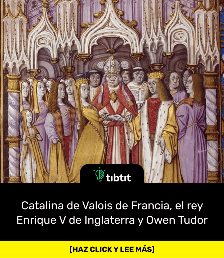 Sabías que… Catalina de Valois de Francia, el rey Enrique V de Inglaterra y Owen Tudor