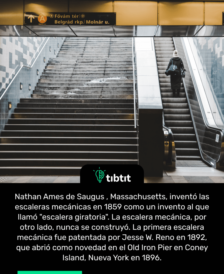 Nathan Ames de Saugus , Massachusetts, inventó las escaleras mecánicas en 1859 como un invento al que llamó "escalera giratoria". La escalera mecánica, por otro lado, nunca se construyó. La primera escalera mecánica fue patentada por Jesse W. Reno en 1892, que abrió como novedad en el Old Iron Pier en Coney Island, Nueva York en 1896.