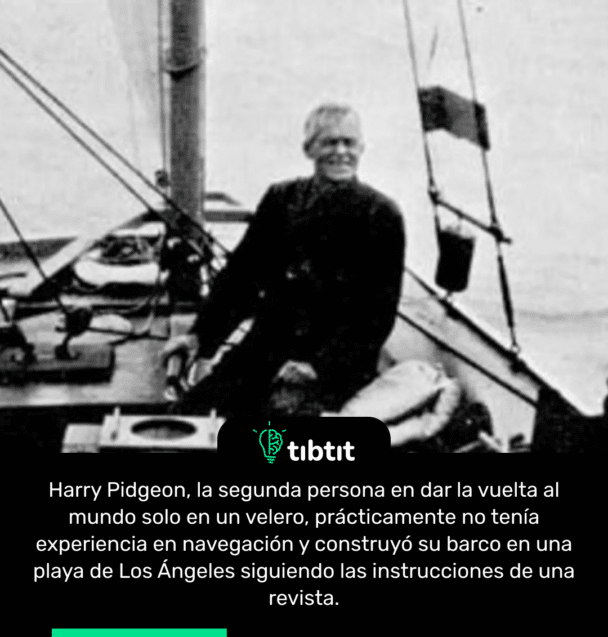 Harry Pidgeon, la segunda persona en dar la vuelta al mundo solo en un velero, prácticamente no tenía experiencia en navegación y construyó su barco en una playa de Los Ángeles siguiendo las instrucciones de una revista.