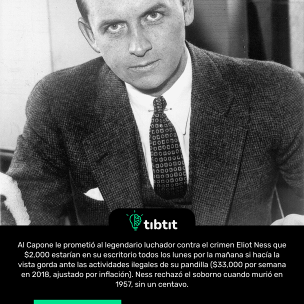 Al Capone le prometió al legendario luchador contra el crimen Eliot Ness que $2,000 estarían en su escritorio todos los lunes por la mañana si hacía la vista gorda ante las actividades ilegales de su pandilla ($33,000 por semana en 2018, ajustado por inflación). Ness rechazó el soborno cuando murió en 1957, sin un centavo.