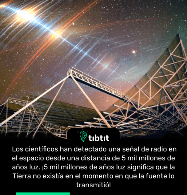 Los científicos han detectado una señal de radio en el espacio desde una distancia de 5 mil millones de años luz. ¡5 mil millones de años luz significa que la Tierra no existía en el momento en que la fuente lo transmitió!