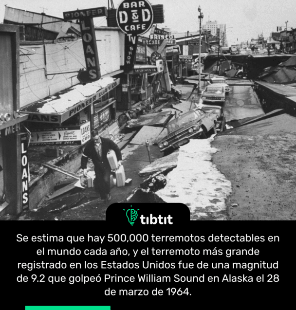 Se estima que hay 500,000 terremotos detectables en el mundo cada año, y el terremoto más grande registrado en los Estados Unidos fue de una magnitud de 9.2 que golpeó Prince William Sound en Alaska el 28 de marzo de 1964.
