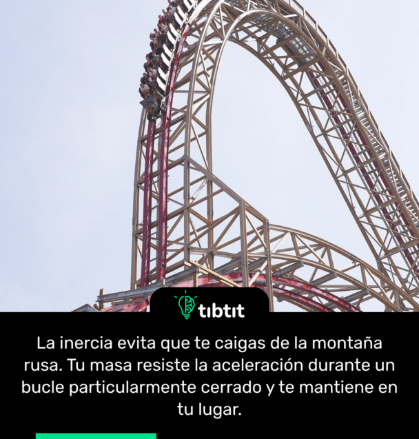 La inercia evita que te caigas de la montaña rusa. Tu masa resiste la aceleración durante un bucle particularmente cerrado y te mantiene en tu lugar.