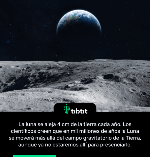 La luna se aleja 4 cm de la tierra cada año. Los científicos creen que en mil millones de años la Luna se moverá más allá del campo gravitatorio de la Tierra, aunque ya no estaremos allí para presenciarlo.