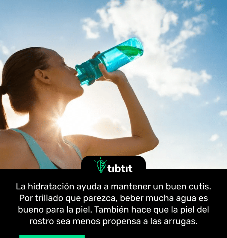 La hidratación ayuda a mantener un buen cutis. Por trillado que parezca, beber mucha agua es bueno para la piel. También hace que la piel del rostro sea menos propensa a las arrugas.