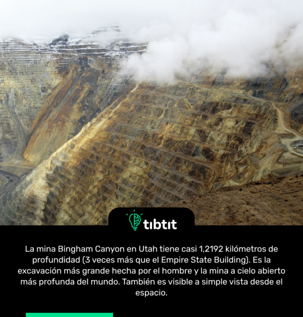 La mina Bingham Canyon en Utah tiene casi 1,2192 kilómetros de profundidad (3 veces más que el Empire State Building). Es la excavación más grande hecha por el hombre y la mina a cielo abierto más profunda del mundo. También es visible a simple vista desde el espacio.