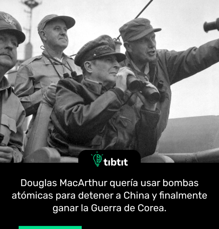 Douglas MacArthur quería usar bombas atómicas para detener a China y finalmente ganar la Guerra de Corea.