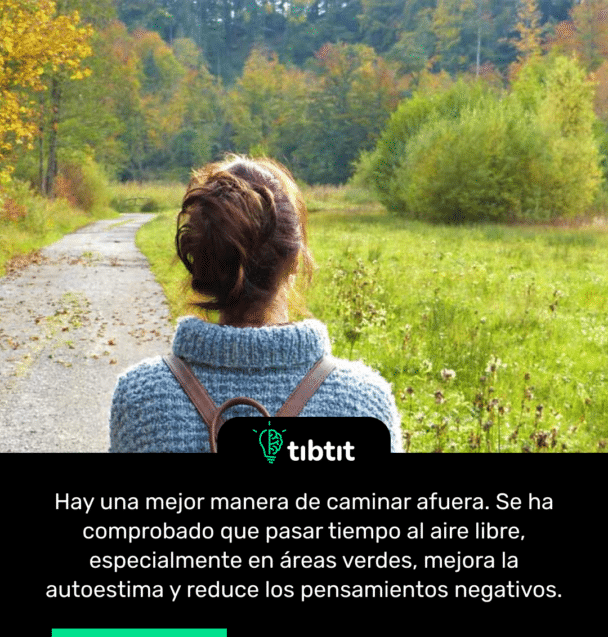 Hay una mejor manera de caminar afuera. Se ha comprobado que pasar tiempo al aire libre, especialmente en áreas verdes, mejora la autoestima y reduce los pensamientos negativos.