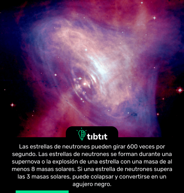 Las estrellas de neutrones pueden girar 600 veces por segundo. Las estrellas de neutrones se forman durante una supernova o la explosión de una estrella con una masa de al menos 8 masas solares. Si una estrella de neutrones supera las 3 masas solares, puede colapsar y convertirse en un agujero negro.