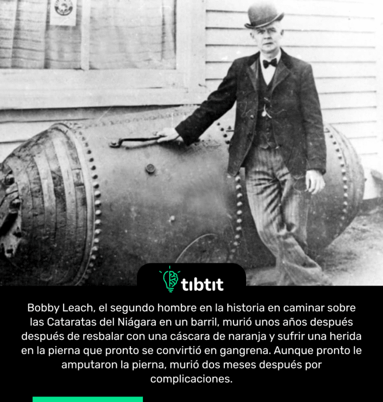 Bobby Leach, el segundo hombre en la historia en caminar sobre las Cataratas del Niágara en un barril, murió unos años después después de resbalar con una cáscara de naranja y sufrir una herida en la pierna que pronto se convirtió en gangrena. Aunque pronto le amputaron la pierna, murió dos meses después por complicaciones.