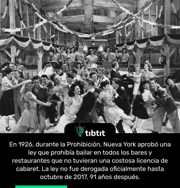 En 1926, durante la Prohibición, Nueva York aprobó una ley que prohibía bailar en todos los bares y restaurantes que no tuvieran una costosa licencia de cabaret. La ley no fue derogada oficialmente hasta octubre de 2017, 91 años después.
