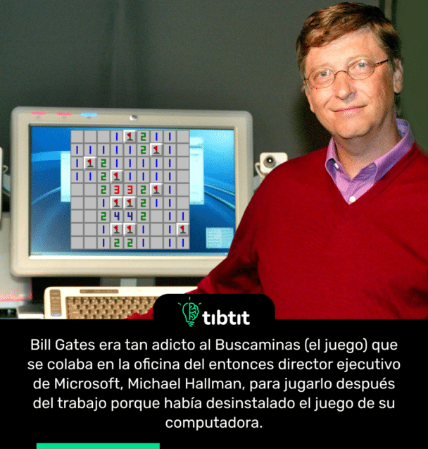 Bill Gates era tan adicto al Buscaminas (el juego) que se colaba en la oficina del entonces director ejecutivo de Microsoft, Michael Hallman, para jugarlo después del trabajo porque había desinstalado el juego de su computadora.