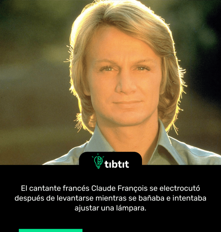 El cantante francés Claude François se electrocutó después de levantarse mientras se bañaba e intentaba ajustar una lámpara.