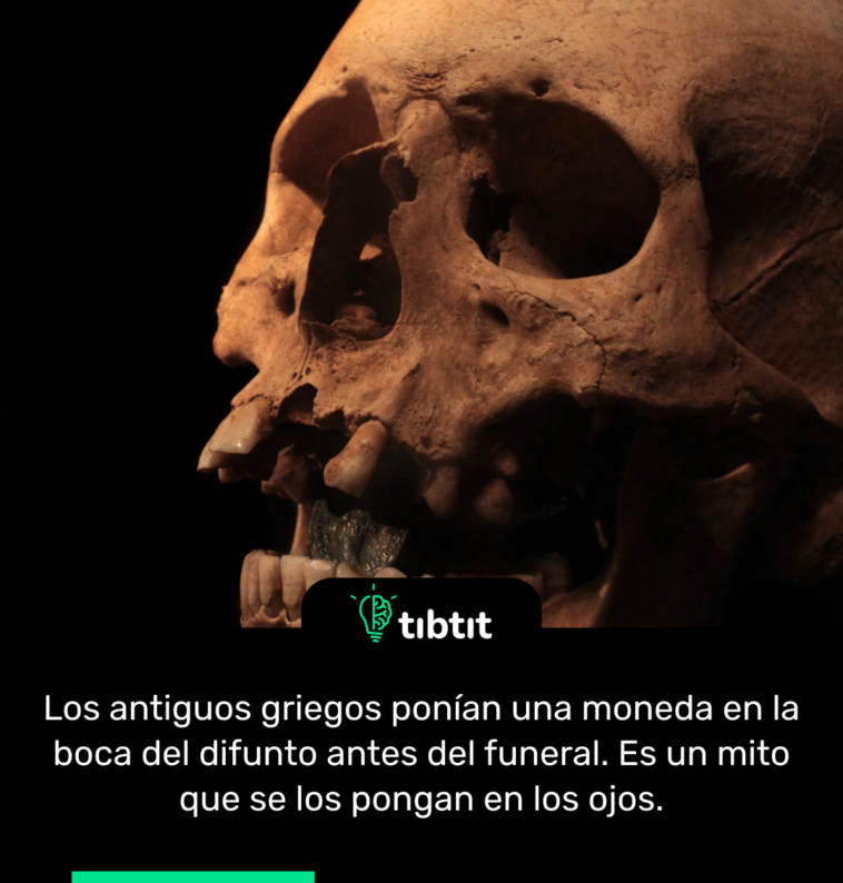 Los antiguos griegos ponían una moneda en la boca del difunto antes del funeral. Es un mito que se los pongan en los ojos.