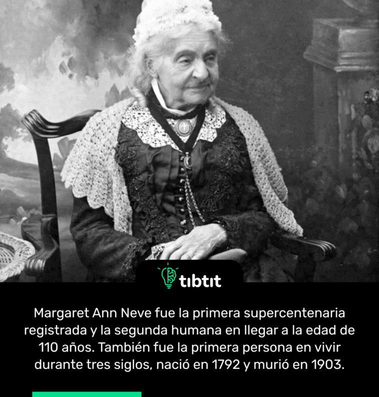 Margaret Ann Neve fue la primera supercentenaria registrada y la segunda humana en llegar a la edad de 110 años. También fue la primera persona en vivir durante tres siglos, nació en 1792 y murió en 1903.