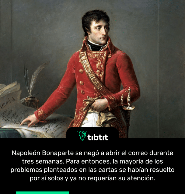 Napoleón Bonaparte se negó a abrir el correo durante tres semanas. Para entonces, la mayoría de los problemas planteados en las cartas se habían resuelto por sí solos y ya no requerían su atención.