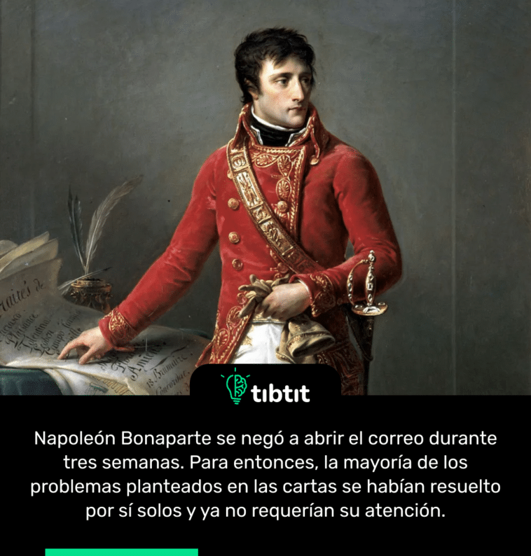 Napoleón Bonaparte se negó a abrir el correo durante tres semanas. Para entonces, la mayoría de los problemas planteados en las cartas se habían resuelto por sí solos y ya no requerían su atención.