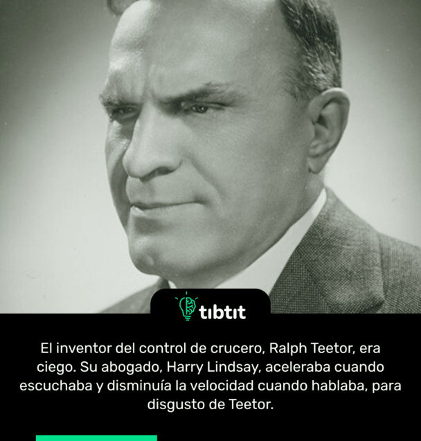 El inventor del control de crucero, Ralph Teetor, era ciego. Su abogado, Harry Lindsay, aceleraba cuando escuchaba y disminuía la velocidad cuando hablaba, para disgusto de Teetor.