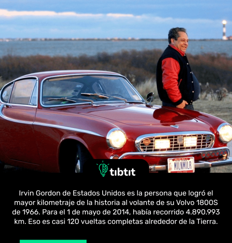Irvin Gordon de Estados Unidos es la persona que logró el mayor kilometraje de la historia al volante de su Volvo 1800S de 1966. Para el 1 de mayo de 2014, había recorrido 4.890.993 km. Eso es casi 120 vueltas completas alrededor de la Tierra.