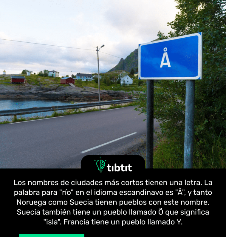 Los nombres de ciudades más cortos tienen una letra. La palabra para "río" en el idioma escandinavo es "Å", y tanto Noruega como Suecia tienen pueblos con este nombre. Suecia también tiene un pueblo llamado Ö que significa "isla". Francia tiene un pueblo llamado Y.