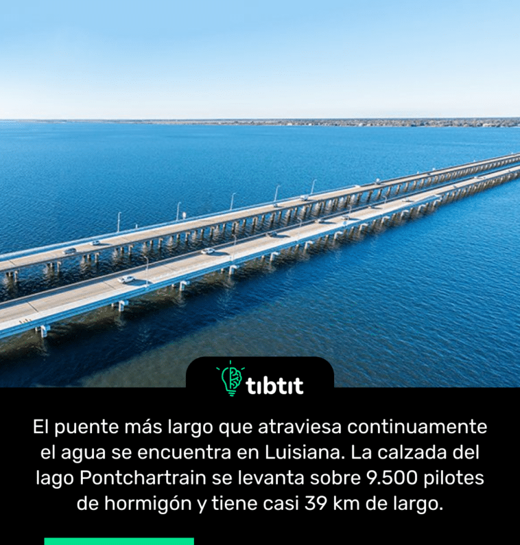 El puente más largo que atraviesa continuamente el agua se encuentra en Luisiana. La calzada del lago Pontchartrain se levanta sobre 9.500 pilotes de hormigón y tiene casi 39 km de largo.