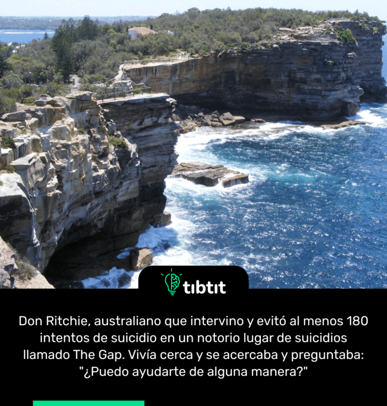 Don Ritchie, australiano que intervino y evitó al menos 180 intentos de suicidio en un notorio lugar de suicidios llamado The Gap. Vivía cerca y se acercaba y preguntaba: "¿Puedo ayudarte de alguna manera?"