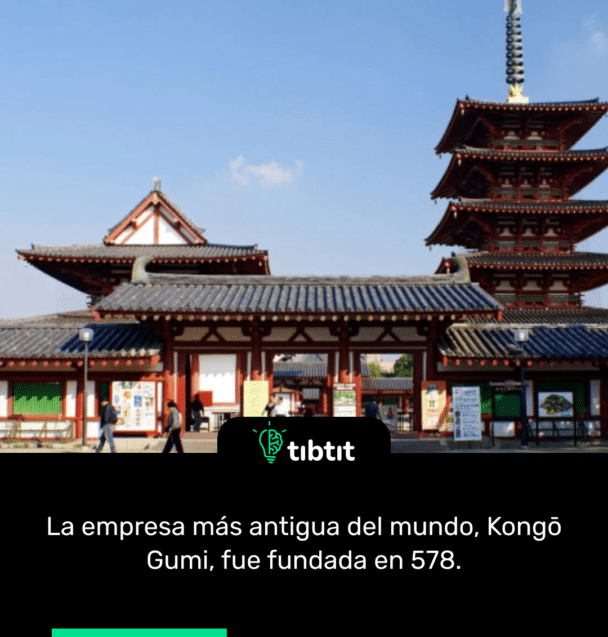 La empresa más antigua del mundo, Kongō Gumi, fue fundada en 578.