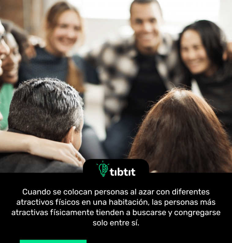 Cuando se colocan personas al azar con diferentes atractivos físicos en una habitación, las personas más atractivas físicamente tienden a buscarse y congregarse solo entre sí.