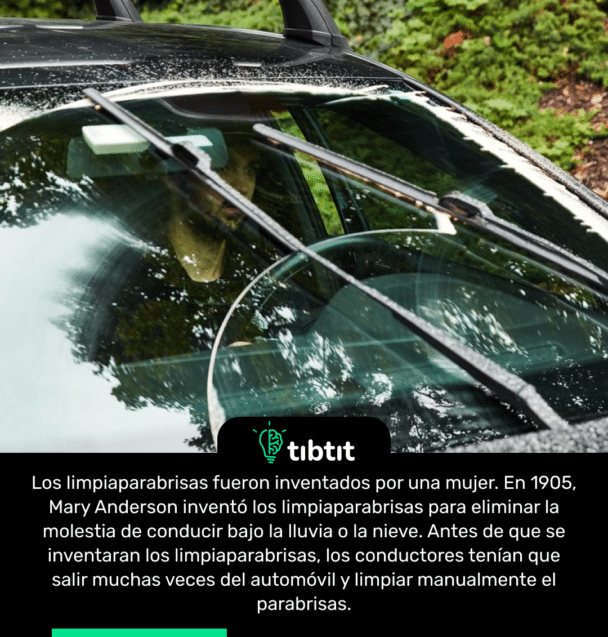 Los limpiaparabrisas fueron inventados por una mujer. En 1905, Mary Anderson inventó los limpiaparabrisas para eliminar la molestia de conducir bajo la lluvia o la nieve. Antes de que se inventaran los limpiaparabrisas, los conductores tenían que salir muchas veces del automóvil y limpiar manualmente el parabrisas.