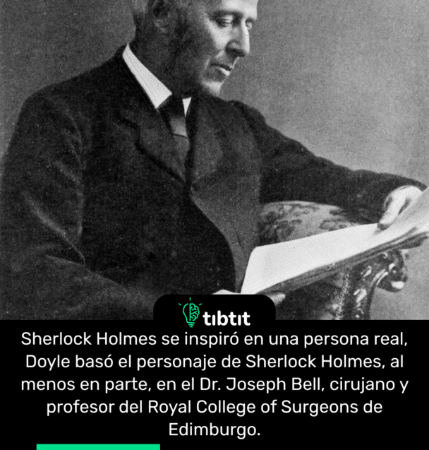 Sherlock Holmes se inspiró en una persona real, Doyle basó el personaje de Sherlock Holmes, al menos en parte, en el Dr. Joseph Bell, cirujano y profesor del Royal College of Surgeons de Edimburgo.