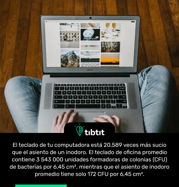El teclado de tu computadora está 20,589 veces más sucio que el asiento de un inodoro. El teclado de oficina promedio contiene 3 543 000 unidades formadoras de colonias (CFU) de bacterias por 6,45 cm², mientras que el asiento de inodoro promedio tiene solo 172 CFU por 6,45 cm².