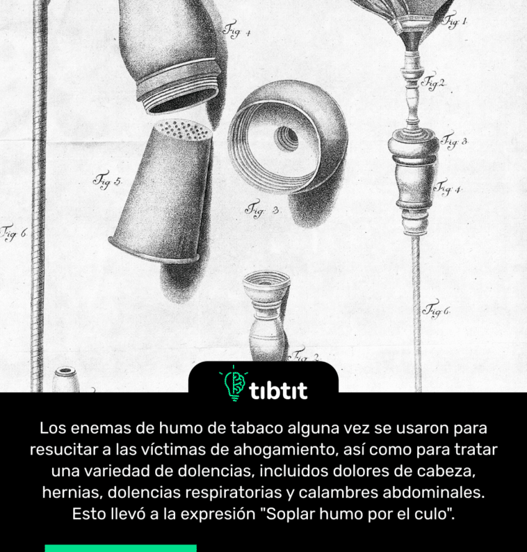 Los enemas de humo de tabaco alguna vez se usaron para resucitar a las víctimas de ahogamiento, así como para tratar una variedad de dolencias, incluidos dolores de cabeza, hernias, dolencias respiratorias y calambres abdominales. Esto llevó a la expresión "Soplar humo por el culo".