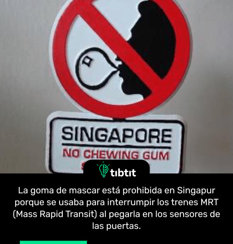 La goma de mascar está prohibida en Singapur porque se usaba para interrumpir los trenes MRT (Mass Rapid Transit) al pegarla en los sensores de las puertas.