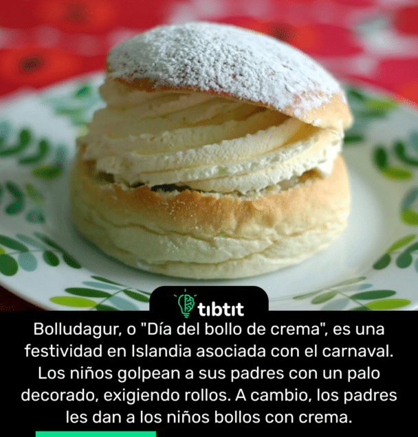 Bolludagur, o "Día del bollo de crema", es una festividad en Islandia asociada con el carnaval. Los niños golpean a sus padres con un palo decorado, exigiendo rollos. A cambio, los padres les dan a los niños bollos con crema.