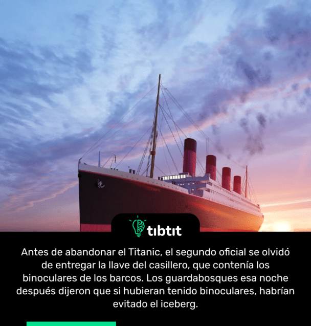 Antes de abandonar el Titanic, el segundo oficial se olvidó de entregar la llave del casillero, que contenía los binoculares de los barcos. Los guardabosques esa noche después dijeron que si hubieran tenido binoculares, habrían evitado el iceberg.