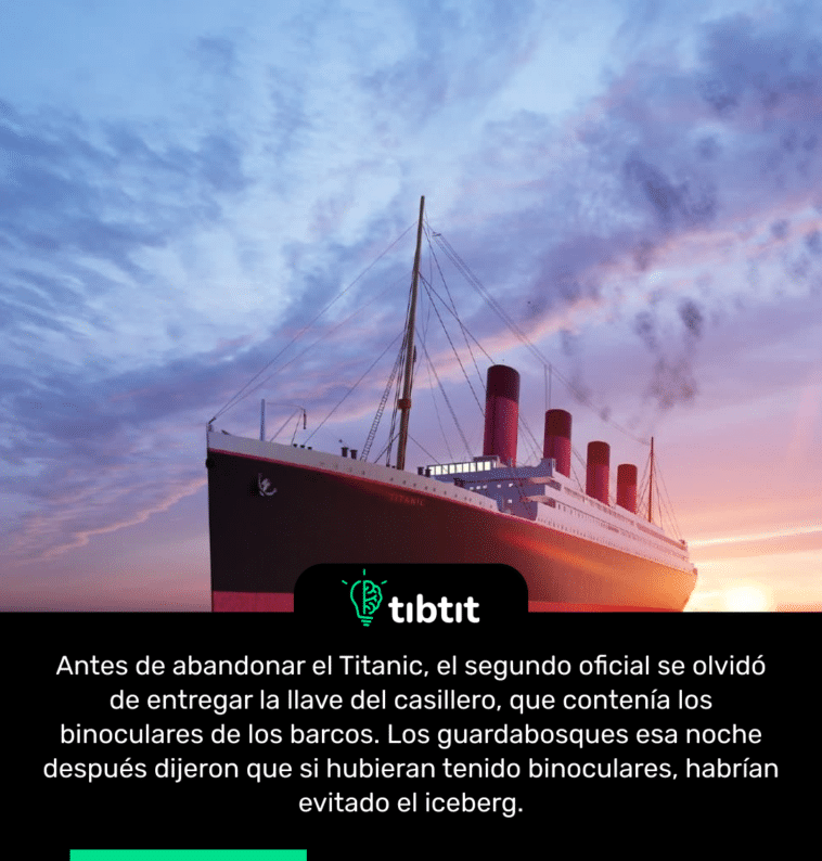 Antes de abandonar el Titanic, el segundo oficial se olvidó de entregar la llave del casillero, que contenía los binoculares de los barcos. Los guardabosques esa noche después dijeron que si hubieran tenido binoculares, habrían evitado el iceberg.