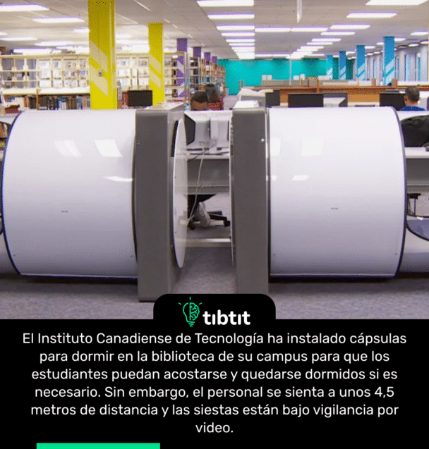 El Instituto Canadiense de Tecnología ha instalado cápsulas para dormir en la biblioteca de su campus para que los estudiantes puedan acostarse y quedarse dormidos si es necesario. Sin embargo, el personal se sienta a unos 4,5 metros de distancia y las siestas están bajo vigilancia por video.