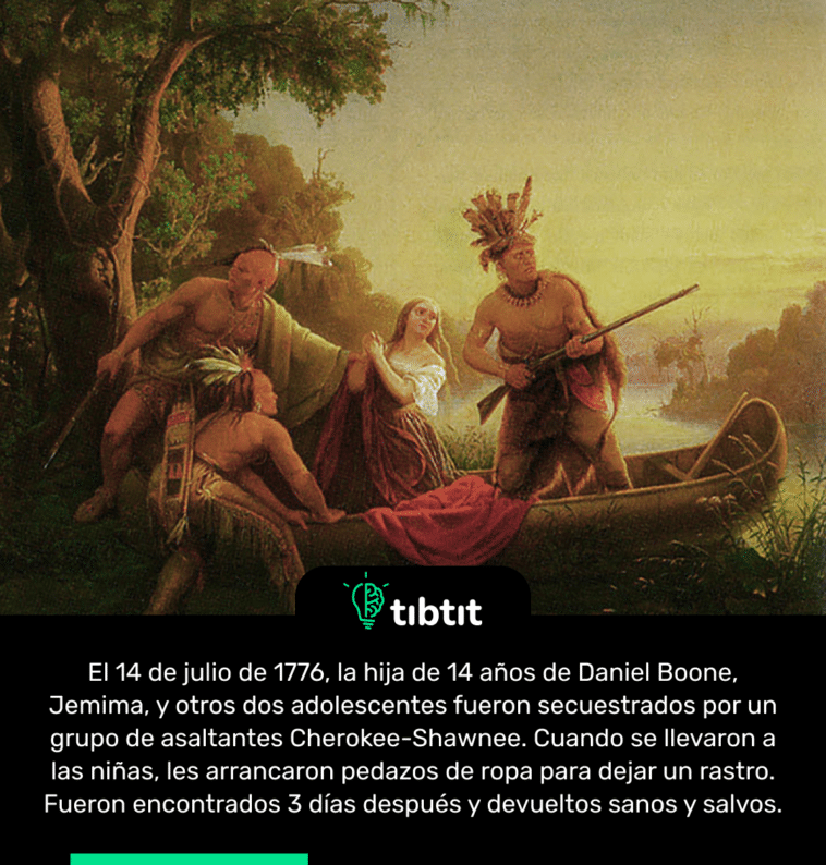 El 14 de julio de 1776, la hija de 14 años de Daniel Boone, Jemima, y otros dos adolescentes fueron secuestrados por un grupo de asaltantes Cherokee-Shawnee. Cuando se llevaron a las niñas, les arrancaron pedazos de ropa para dejar un rastro. Fueron encontrados 3 días después y devueltos sanos y salvos.