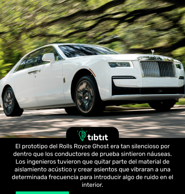 El prototipo del Rolls Royce Ghost era tan silencioso por dentro que los conductores de prueba sintieron náuseas. Los ingenieros tuvieron que quitar parte del material de aislamiento acústico y crear asientos que vibraran a una determinada frecuencia para introducir algo de ruido en el interior.