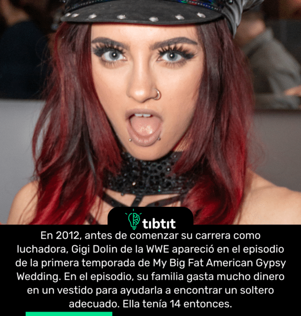 W 2012 roku, przed rozpoczęciem kariery zapaśniczej, Gigi Dolin z WWE wystąpiła w pierwszym odcinku sezonu My Big Fat American Gypsy Wedding. W odcinku jej rodzina wydaje duże pieniądze na sukienkę, aby pomóc jej znaleźć odpowiedniego kawalera. Miała wtedy 14 lat.