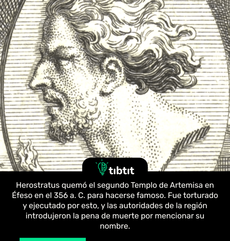Herostratus quemó el segundo Templo de Artemisa en Éfeso en el 356 a. C. para hacerse famoso. Fue torturado y ejecutado por esto, y las autoridades de la región introdujeron la pena de muerte por mencionar su nombre.