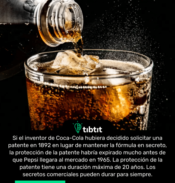 Si el inventor de Coca-Cola hubiera decidido solicitar una patente en 1892 en lugar de mantener la fórmula en secreto, la protección de la patente habría expirado mucho antes de que Pepsi llegara al mercado en 1965. La protección de la patente tiene una duración máxima de 20 años. Los secretos comerciales pueden durar para siempre.
