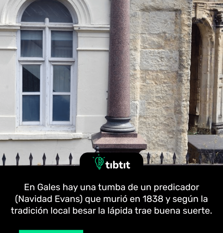 En Gales hay una tumba de un predicador (Navidad Evans) que murió en 1838 y según la tradición local besar la lápida trae buena suerte.