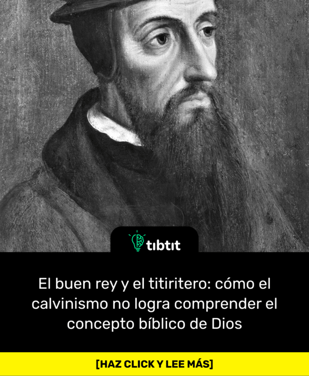 El buen rey y el titiritero: cómo el calvinismo no logra comprender el concepto bíblico de Dios