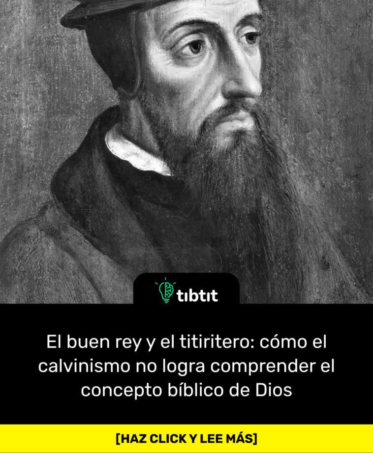 El buen rey y el titiritero: cómo el calvinismo no logra comprender el concepto bíblico de Dios