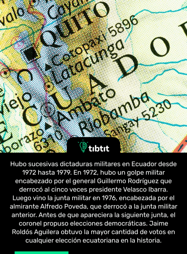 Hubo sucesivas dictaduras militares en Ecuador desde 1972 hasta 1979. En 1972, hubo un golpe militar encabezado por el general Guillermo Rodríguez que derrocó al cinco veces presidente Velasco Ibarra. Luego vino la junta militar en 1976, encabezada por el almirante Alfredo Poveda, que derrocó a la junta militar anterior. Antes de que apareciera la siguiente junta, el coronel propuso elecciones democráticas. Jaime Roldós Aguilera obtuvo la mayor cantidad de votos en cualquier elección ecuatoriana en la historia.