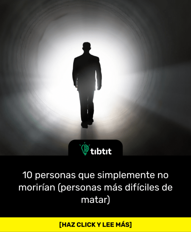 10 personas que simplemente no morirían (personas más difíciles de matar)