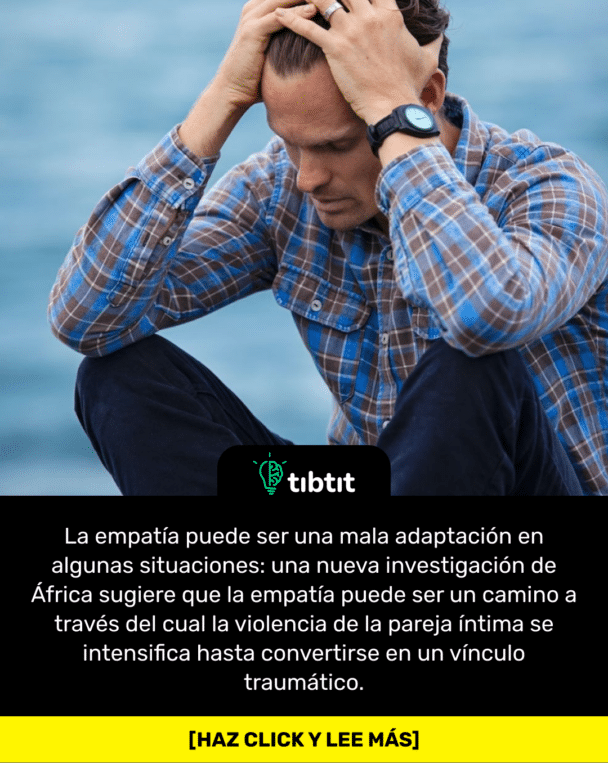 La empatía puede ser una mala adaptación en algunas situaciones: una nueva investigación de África sugiere que la empatía puede ser un camino a través del cual la violencia de la pareja íntima se intensifica hasta convertirse en un vínculo traumático.