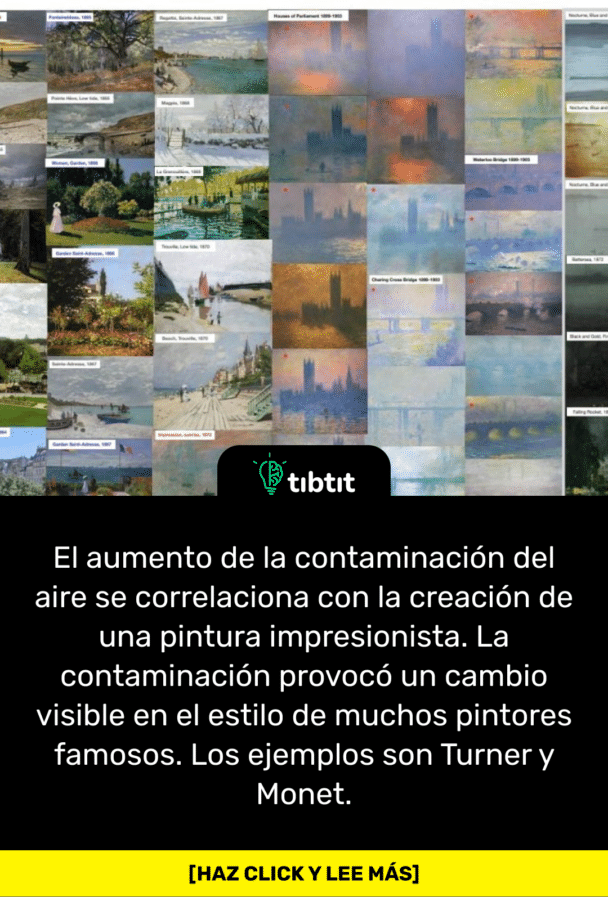 El aumento de la contaminación del aire se correlaciona con la creación de una pintura impresionista. La contaminación provocó un cambio visible en el estilo de muchos pintores famosos. Los ejemplos son Turner y Monet.